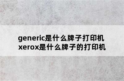 generic是什么牌子打印机 xerox是什么牌子的打印机